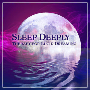 Sleep Deeply: Therapy for Lucid Dreaming – Soothing New Age for Calm Night, Bedtime Songs to Help You Relax, Pure Nature