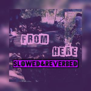 From Here (Slowed&Reverbed) (Slowed & Reverbed) [Explicit]