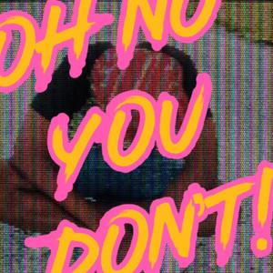 OH NO YOU DON'T!