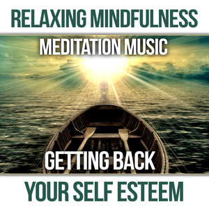 Relaxing Mindfulness Meditation Music: Getting Back Your Self Esteem, Total Stress Relief, Stop Overthinking, Calm Music