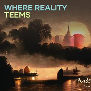 Where Reality Teems