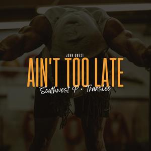 Ain't Too Late (feat. Southwest P & Translee)