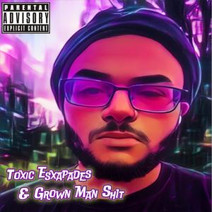 Toxic Esxapades & Grown Man **** (Explicit)