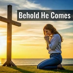 Behold He Comes