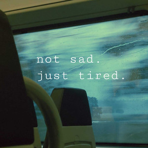 Not Sad. Just Tired