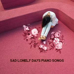 Sad Lonely Days Piano Songs: 2019 Piano Music After Breaking Up, for Lonely Days and Evenings Full of Memories and Crying