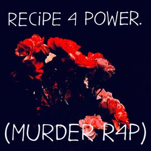 RECiPE 4 POWER. (MURDER R4P) [Explicit]