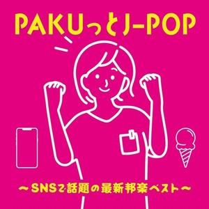 PAKUっとJ-POP～SNSで話題の最新邦楽ベスト～