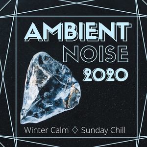 Ambient Noise 2020: Winter Calm for Sunday Chill