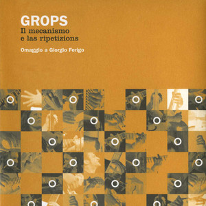 Grops - Il mecanismo e las ripetizions (Omaggio a Giorgio Ferigo)