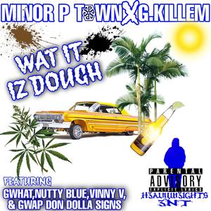 Wat It Iz Dough (feat. Minor Ptown, G-Killem, Gwap Don Dolla Signs, Gwhat, Vinny V of Malo Mente & Nutty Blue) [Explicit]