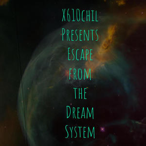 X610chil Presents Escape From The Dream System