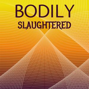 Bodily Slaughtered