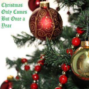 Christmas Only Comes but Once a Year