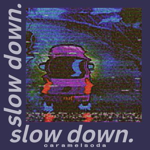 Slow Down.