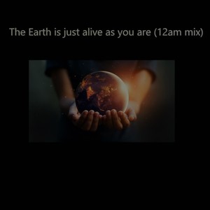 The Earth Is Just Alive As You Are (12am Mix)