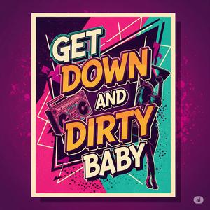 Get Down And Dirty Baby
