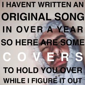 I HAVENT WRITTEN AN ORIGINAL SONG IN OVER A YEAR SO HERE ARE SOME COVERS TO HOLD YOU OVER WHILE I FIGURE IT OUT (Explicit)