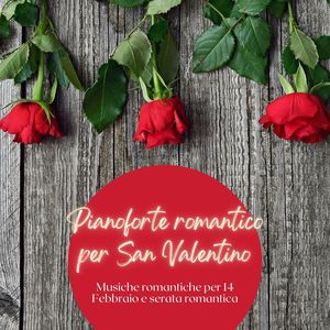 Pianoforte romantico per San Valentino: Musiche romantiche per 14 Febbraio e serata romantica