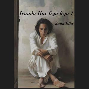 Iraada kar Liya kya ? (feat. Jaun Elia)