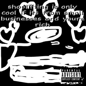 shoplifting is only cool if its from small businesses and youre rich (3) [Explicit]