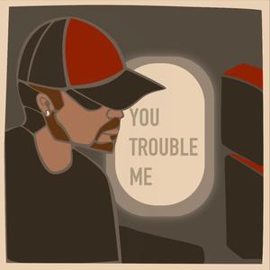 You Trouble Me