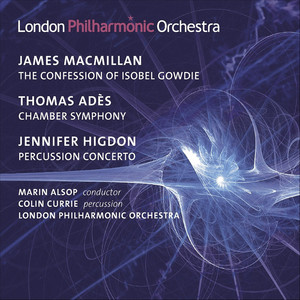 Macmillan, J.: Confession of Isobel Gowdie (The) / Ades, T.: Chamber Symphony / Higdon, J.: Percussion Concerto