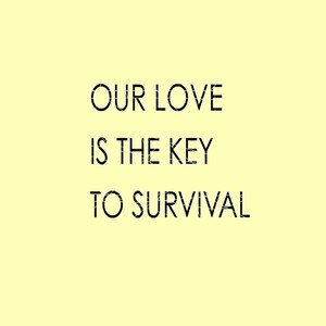 Our Love Is the Key to Survival