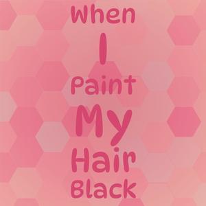 When I Paint My Hair Black