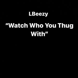 Watch Who You Thug With (Explicit)