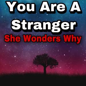 You Are A Stranger, She Wonders Why