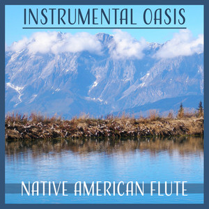 Instrumental Oasis – Native American Flute: Healing Music for Body, Soul & Mind, Calming Relaxation & Meditation, Sound of Nature for Yoga & Concentration