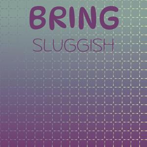 Bring Sluggish