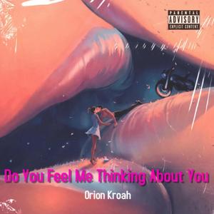 Do You Feel Me Thinking About You (Explicit)