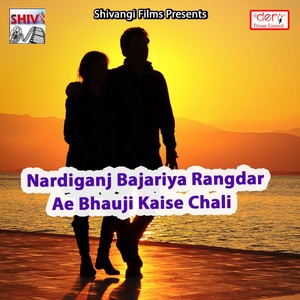 Nardiganj Bajariya Rangdar Ae Bhauji Kaise Chali