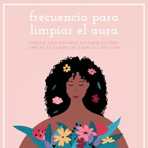 Frecuencia para Limpiar el Aura: Música con Sonidos Binaurales para Limpiar tu Cuerpo de Energías Nocivas