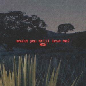 would you still love me?