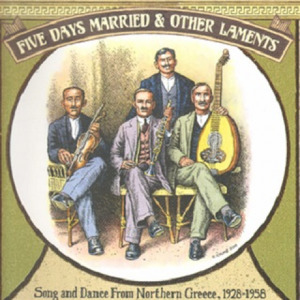 Five Days Married & Other Laments : Song and Dance from Northern Greece 1928 -1958