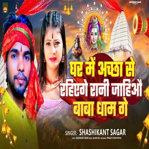 GHAR ME ACHHA SE RAHIHE GE RANI JAHIAU BABA DHAM GE