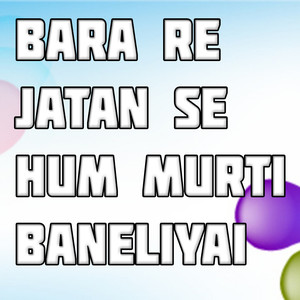 Bara Re Jatan Se Hum Murti Baneliyai