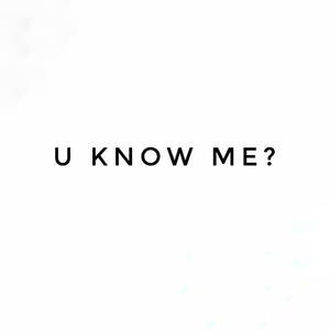 u know me?