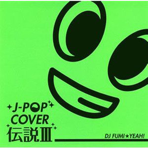 J-POP カバー伝説III mixed by DJ FUMI★YEAH!