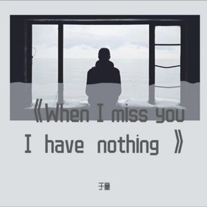 When I miss you I have nothing