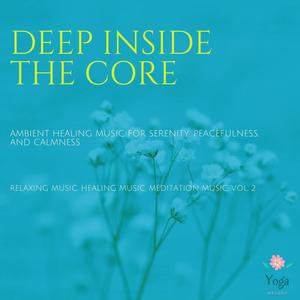 Deep Inside The Core (Ambient Healing Music For Serenity, Peacefulness And Calmness) (Relaxing Music, Healing Music, Meditation Music, Vol. 2)