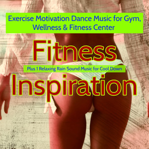 Fitness Inspiration – Exercise Motivation Dance Music for Gym, Wellness & Fitness Center (Plus 1 Relaxing Rain Sound Music for Cool Down)