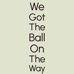 We Got The Ball On The Way