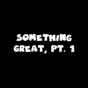 Something Great, Pt. 1 (Explicit)