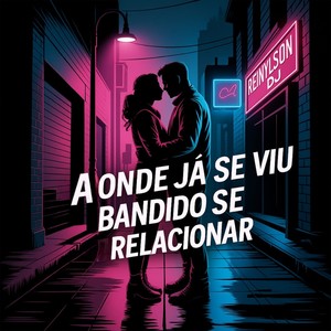 A Onde Já Se Viu Bandido Se Relacionar (Explicit)