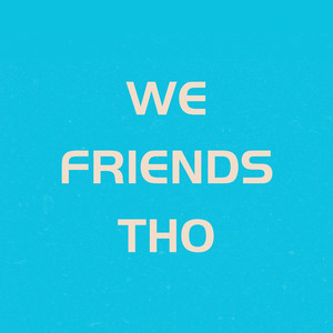 We Friends Tho