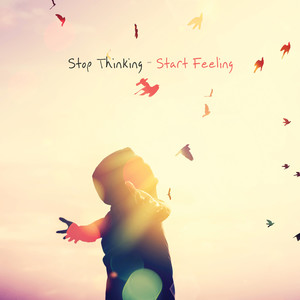 Stop Thinking - Start Feeling